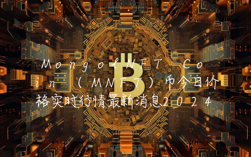 MongolNFT Coin (MNFT)币今日价格实时行情最新消息2024年04月03日