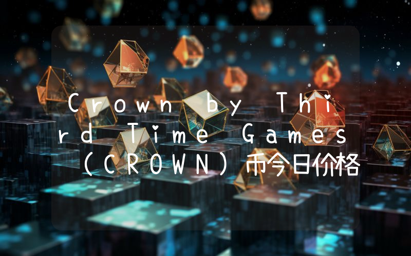 Crown by Third Time Games (CROWN)币今日价格实时行情最新消息2024年04月03日