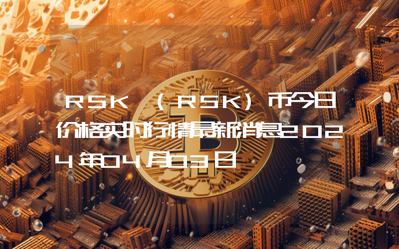 RSK (RSK)币今日价格实时行情最新消息2024年04月03日