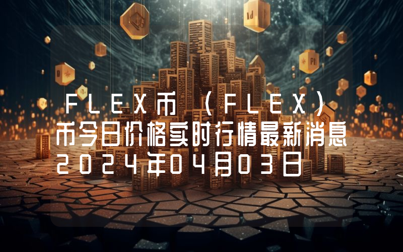 FLEX币 (FLEX)币今日价格实时行情最新消息2024年04月03日
