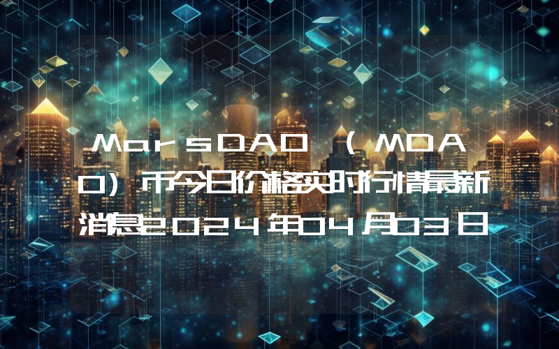 MarsDAO (MDAO)币今日价格实时行情最新消息2024年04月03日