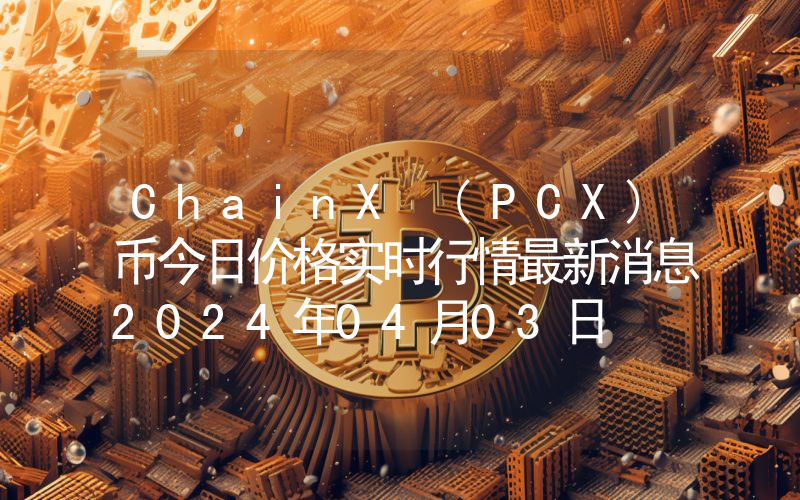 ChainX (PCX)币今日价格实时行情最新消息2024年04月03日