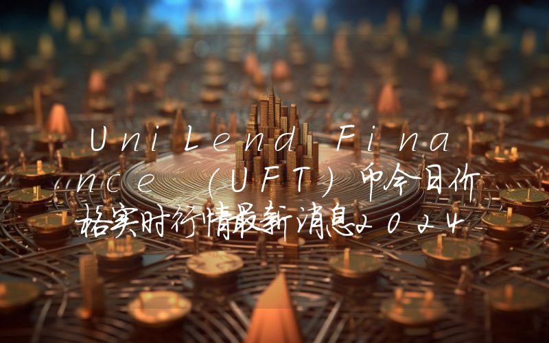UniLend Finance (UFT)币今日价格实时行情最新消息2024年04月03日