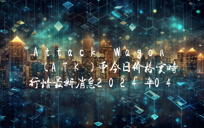 Attack Wagon (ATK)币今日价格实时行情最新消息2024年04月03日