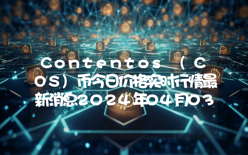Contentos (COS)币今日价格实时行情最新消息2024年04月03日