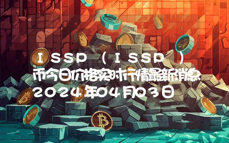 ISSP (ISSP )币今日价格实时行情最新消息2024年04月03日