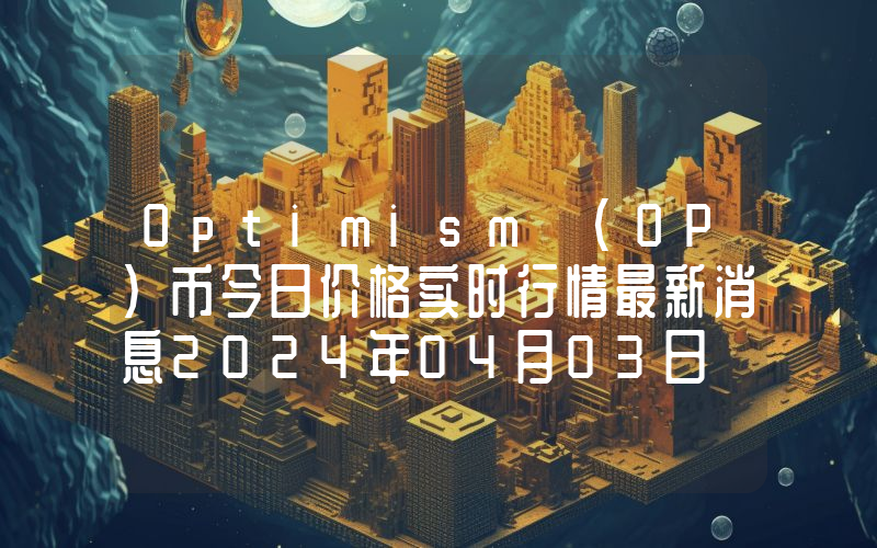 Optimism (OP)币今日价格实时行情最新消息2024年04月03日