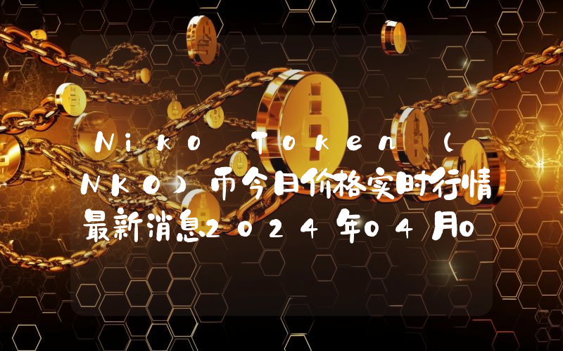 Niko Token (NKO)币今日价格实时行情最新消息2024年04月03日