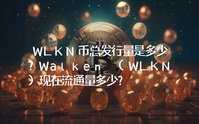 WLKN币总发行量是多少？Walken (WLKN)现在流通量多少？