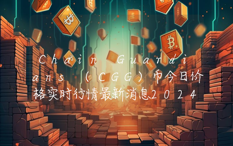 Chain Guardians (CGG)币今日价格实时行情最新消息2024年04月03日