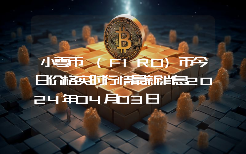 小零币 (FIRO)币今日价格实时行情最新消息2024年04月03日