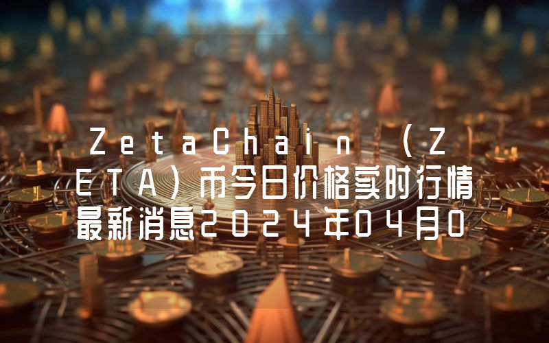 ZetaChain (ZETA)币今日价格实时行情最新消息2024年04月03日