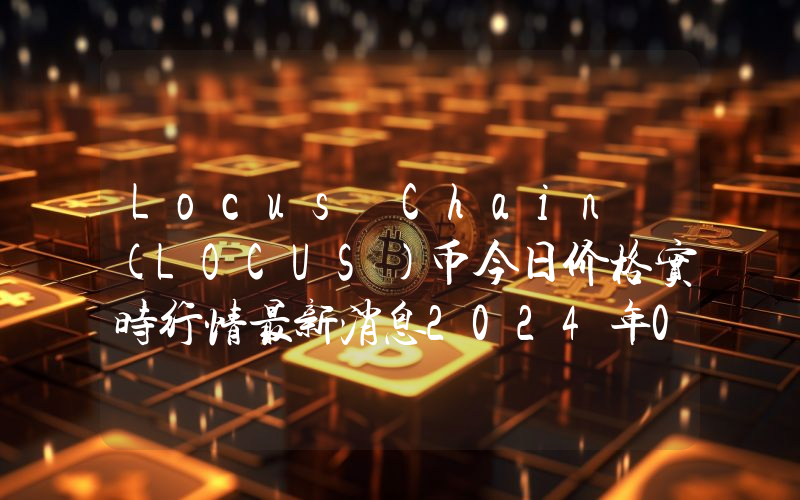 Locus Chain (LOCUS)币今日价格实时行情最新消息2024年04月03日