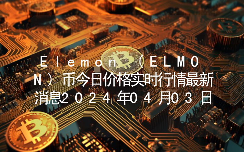Elemon (ELMON)币今日价格实时行情最新消息2024年04月03日
