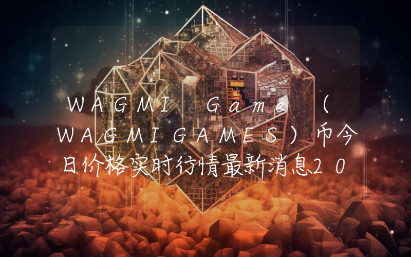 WAGMI Game (WAGMIGAMES)币今日价格实时行情最新消息2024年04月03日