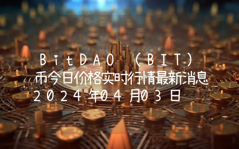 BitDAO (BIT)币今日价格实时行情最新消息2024年04月03日
