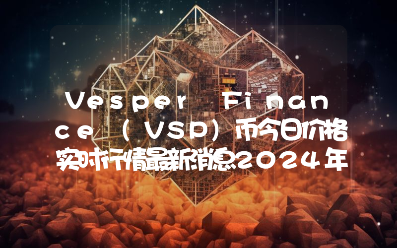 Vesper Finance (VSP)币今日价格实时行情最新消息2024年04月03日