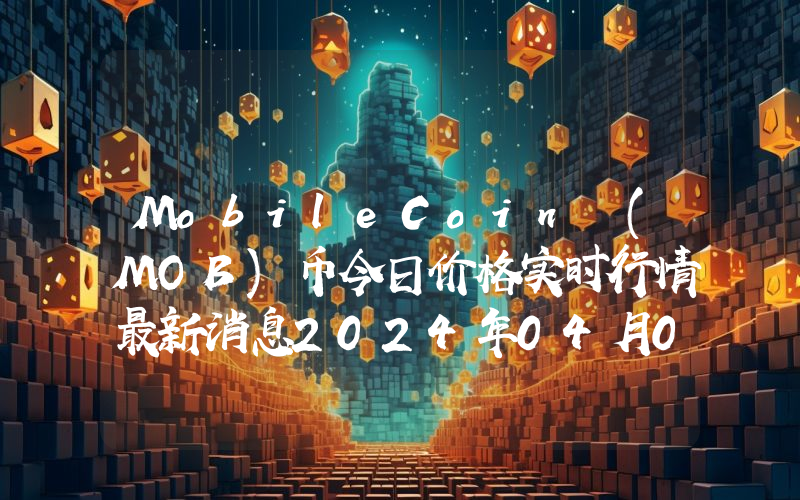 MobileCoin (MOB)币今日价格实时行情最新消息2024年04月03日