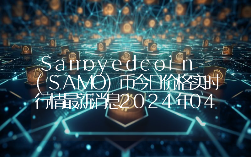 Samoyedcoin (SAMO)币今日价格实时行情最新消息2024年04月03日
