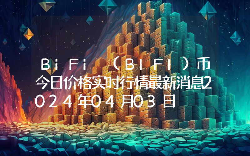 BiFi (BIFI)币今日价格实时行情最新消息2024年04月03日