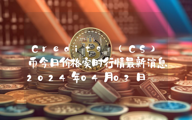 Credits (CS)币今日价格实时行情最新消息2024年04月03日