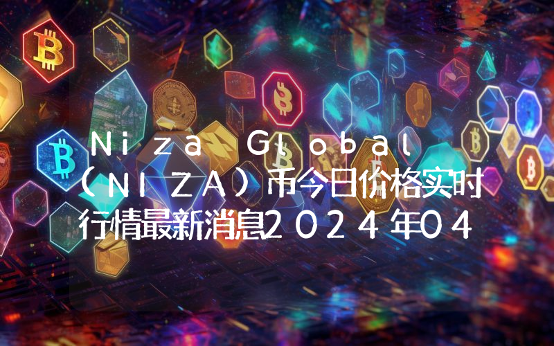 Niza Global (NIZA)币今日价格实时行情最新消息2024年04月03日