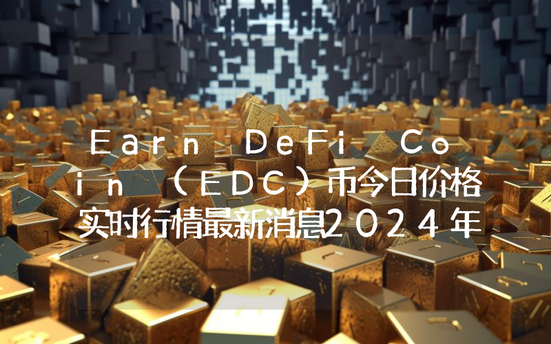 Earn DeFi Coin (EDC)币今日价格实时行情最新消息2024年04月03日