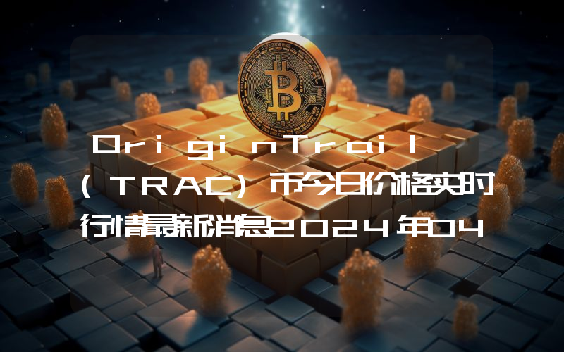 OriginTrail (TRAC)币今日价格实时行情最新消息2024年04月03日