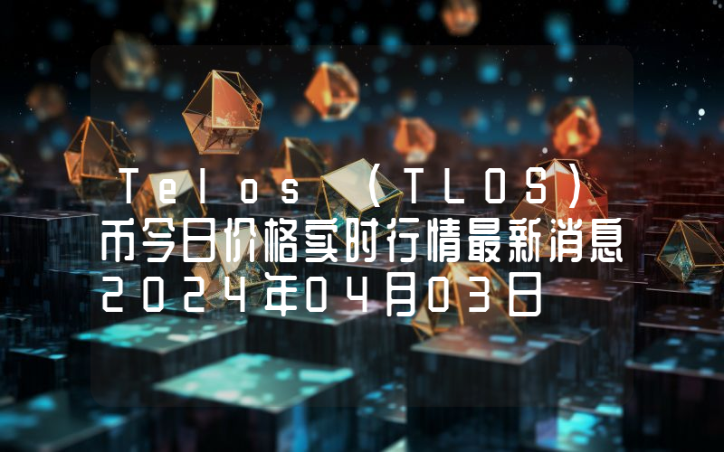 Telos (TLOS)币今日价格实时行情最新消息2024年04月03日
