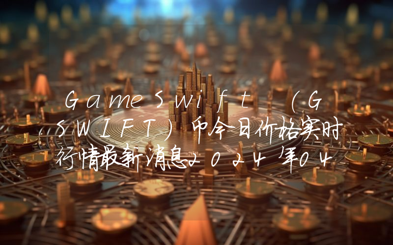 GameSwift (GSWIFT)币今日价格实时行情最新消息2024年04月03日
