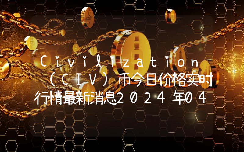 Civilization (CIV)币今日价格实时行情最新消息2024年04月03日