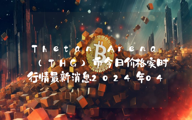 Thetan Arena (THG)币今日价格实时行情最新消息2024年04月03日