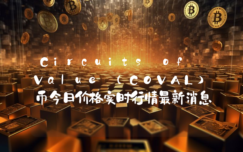 Circuits of Value (COVAL)币今日价格实时行情最新消息2024年04月03日