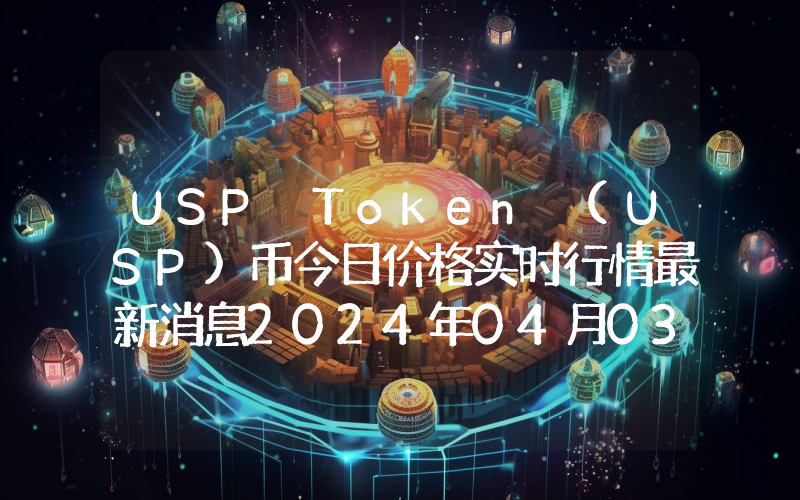 USP Token (USP)币今日价格实时行情最新消息2024年04月03日