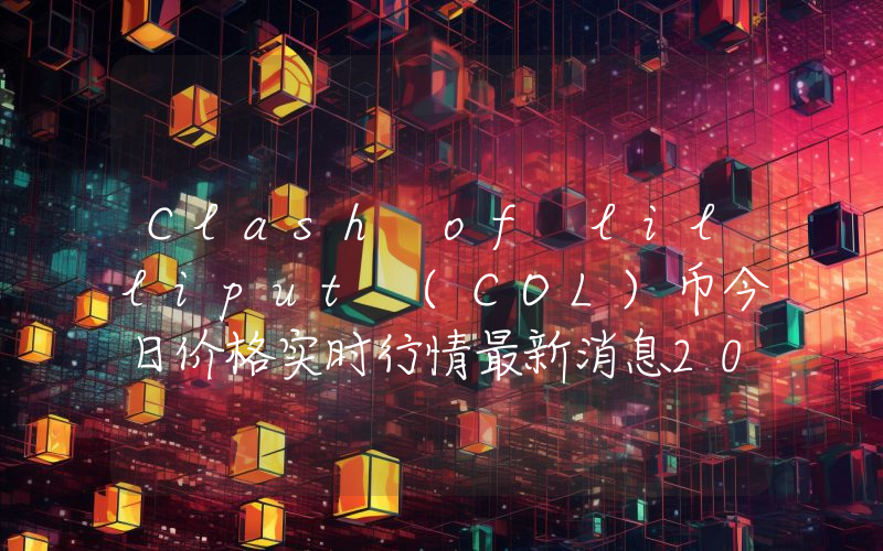 Clash of lilliput (COL)币今日价格实时行情最新消息2024年04月03日