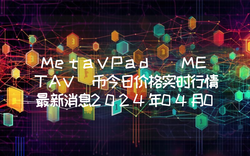 MetaVPad (METAV)币今日价格实时行情最新消息2024年04月03日