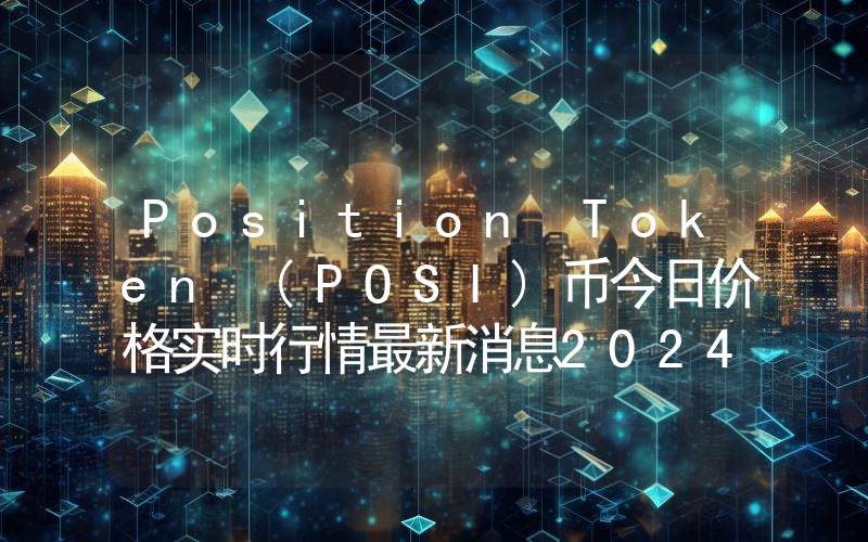 Position Token (POSI)币今日价格实时行情最新消息2024年04月03日