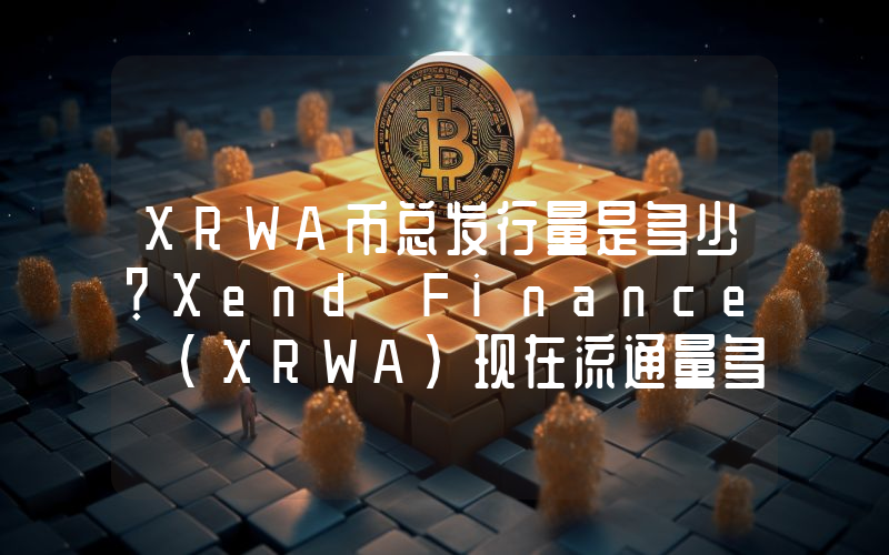 XRWA币总发行量是多少？Xend Finance (XRWA)现在流通量多少？
