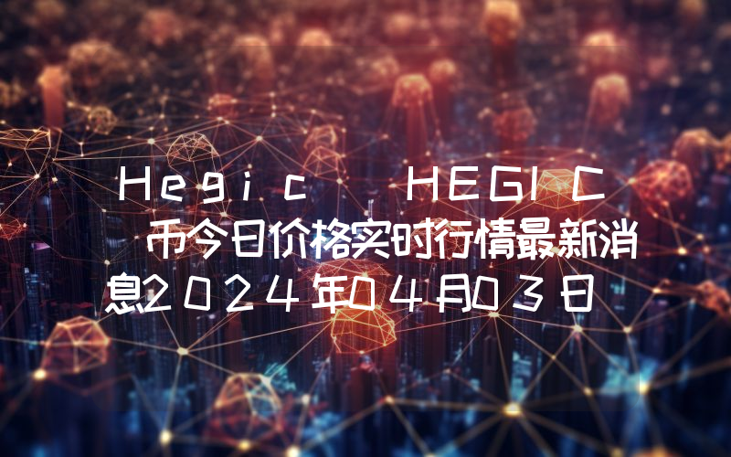 Hegic (HEGIC)币今日价格实时行情最新消息2024年04月03日
