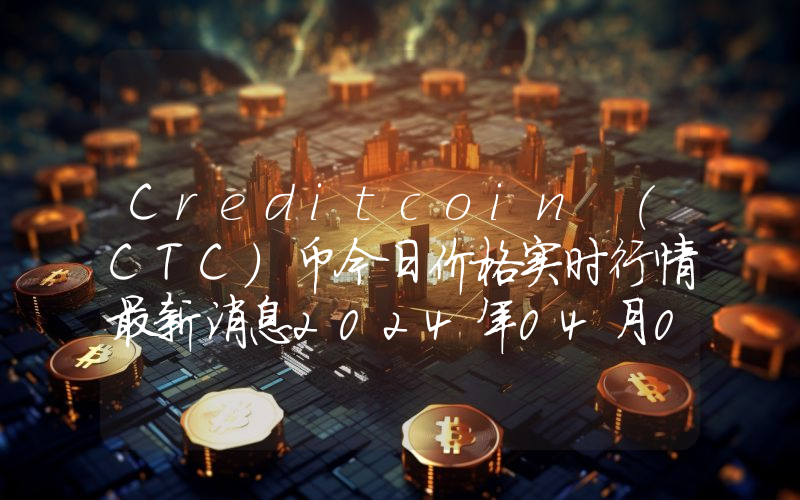 Creditcoin (CTC)币今日价格实时行情最新消息2024年04月03日