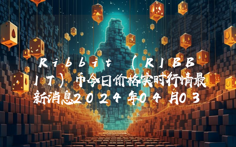 Ribbit (RIBBIT)币今日价格实时行情最新消息2024年04月03日