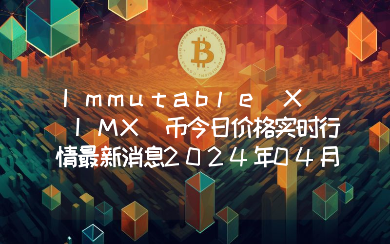 Immutable X (IMX)币今日价格实时行情最新消息2024年04月03日