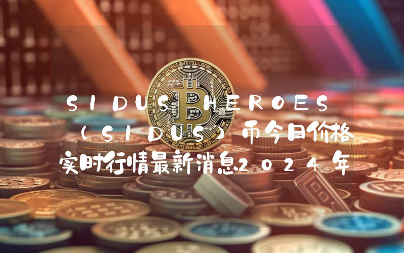 SIDUS HEROES (SIDUS)币今日价格实时行情最新消息2024年04月03日
