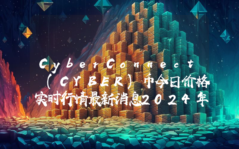 CyberConnect (CYBER)币今日价格实时行情最新消息2024年04月03日