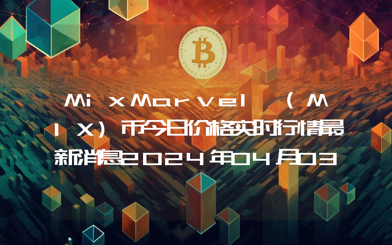 MixMarvel (MIX)币今日价格实时行情最新消息2024年04月03日