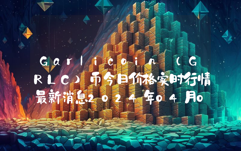 Garlicoin (GRLC)币今日价格实时行情最新消息2024年04月03日