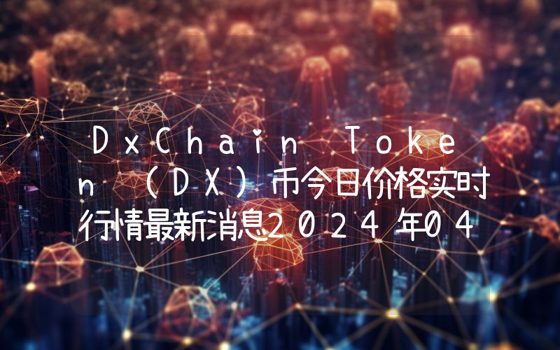 DxChain Token (DX)币今日价格实时行情最新消息2024年04月03日