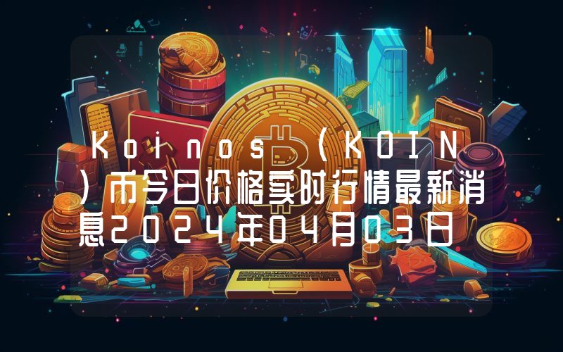 Koinos (KOIN)币今日价格实时行情最新消息2024年04月03日