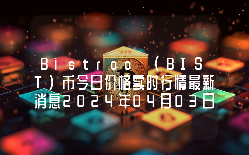 Bistroo (BIST)币今日价格实时行情最新消息2024年04月03日
