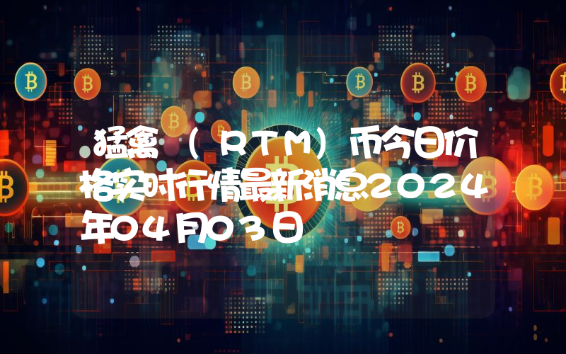 猛禽 (RTM)币今日价格实时行情最新消息2024年04月03日